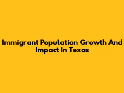 Immigrant Population Growth And Impact In Texas