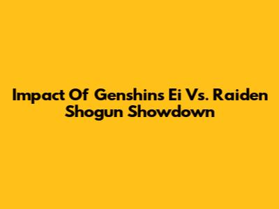 Impact Of Genshin's Ei Vs. Raiden Shogun Showdown