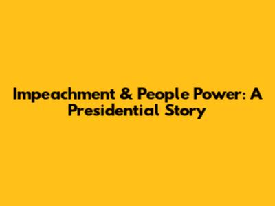 Impeachment & People Power: A Presidential Story