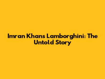 Imran Khan's Lamborghini: The Untold Story