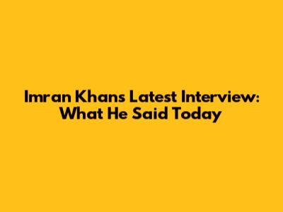 Imran Khan's Latest Interview: What He Said Today