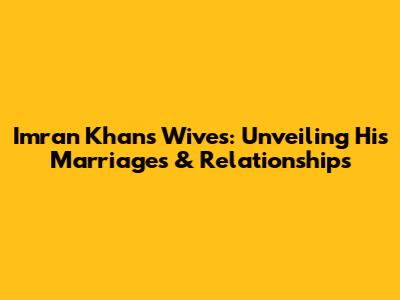 Imran Khan's Wives: Unveiling His Marriages & Relationships