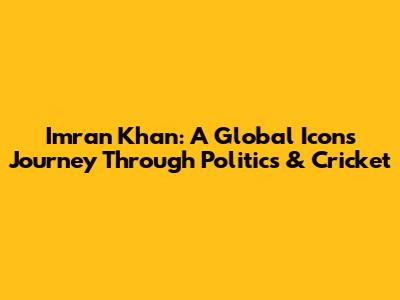 Imran Khan: A Global Icon's Journey Through Politics & Cricket