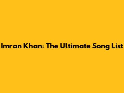 Imran Khan: The Ultimate Song List
