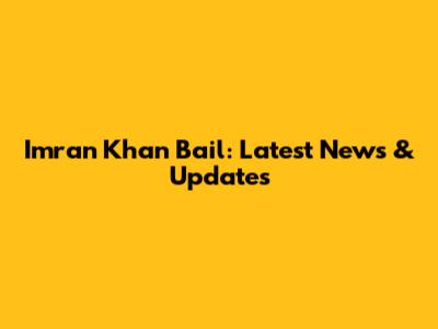 Imran Khan Bail: Latest News & Updates