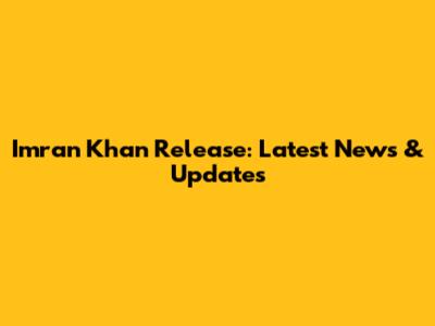 Imran Khan Release: Latest News & Updates