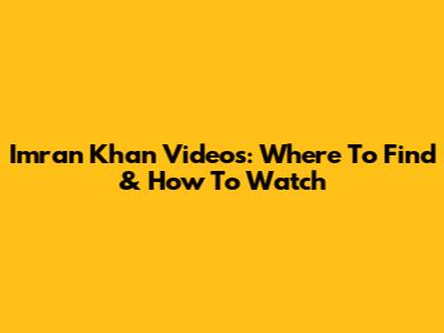 Imran Khan Videos: Where To Find & How To Watch