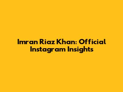 Imran Riaz Khan: Official Instagram Insights