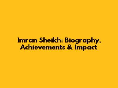 Imran Sheikh: Biography, Achievements & Impact