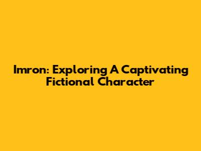 Imron: Exploring A Captivating Fictional Character