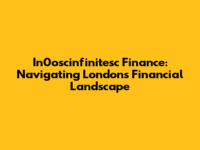 In0oscinfinitesc Finance: Navigating London's Financial Landscape