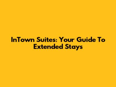 InTown Suites: Your Guide To Extended Stays
