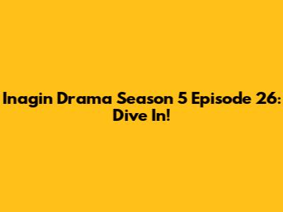 Inagin Drama Season 5 Episode 26: Dive In!