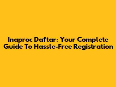 Inaproc Daftar: Your Complete Guide To Hassle-Free Registration