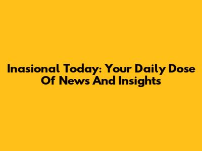 Inasional Today: Your Daily Dose Of News And Insights
