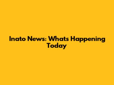 Inato News: What's Happening Today