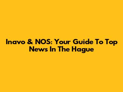 Inavo & NOS: Your Guide To Top News In The Hague