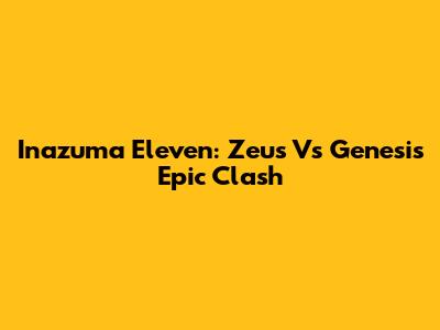 Inazuma Eleven: Zeus Vs Genesis Epic Clash