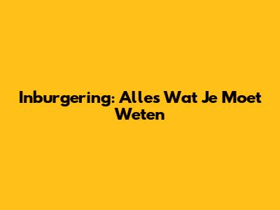 Inburgering: Alles Wat Je Moet Weten