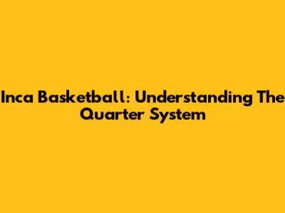 Inca Basketball: Understanding The Quarter System