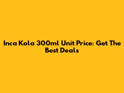Inca Kola 300ml Unit Price: Get The Best Deals