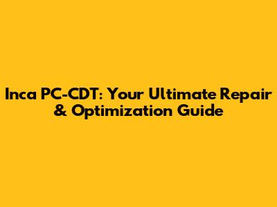 Inca PC-CDT: Your Ultimate Repair & Optimization Guide