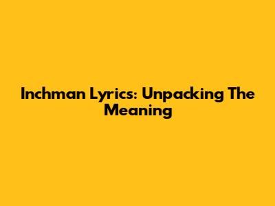 Inchman Lyrics: Unpacking The Meaning