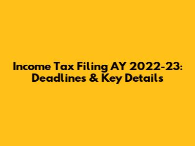 Income Tax Filing AY 2022-23: Deadlines & Key Details