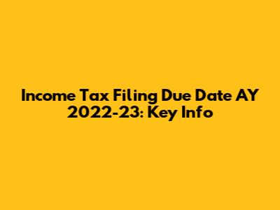 Income Tax Filing Due Date AY 2022-23: Key Info