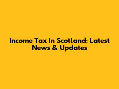 Income Tax In Scotland: Latest News & Updates