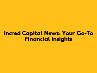 Incred Capital News: Your Go-To Financial Insights