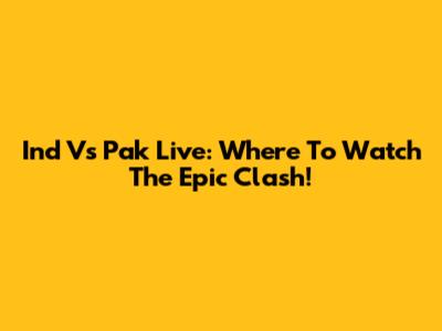 Ind Vs Pak Live: Where To Watch The Epic Clash!