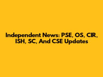 Independent News: PSE, OS, CIR, ISH, SC, And CSE Updates