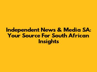 Independent News & Media SA: Your Source For South African Insights