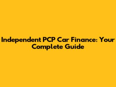 Independent PCP Car Finance: Your Complete Guide