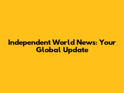 Independent World News: Your Global Update
