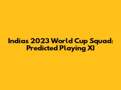 India's 2023 World Cup Squad: Predicted Playing XI