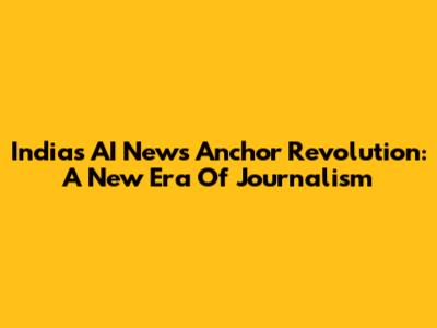 India's AI News Anchor Revolution: A New Era Of Journalism