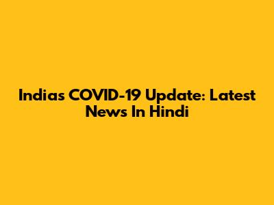 India's COVID-19 Update: Latest News In Hindi