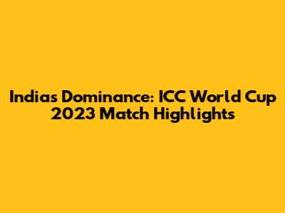 India's Dominance: ICC World Cup 2023 Match Highlights