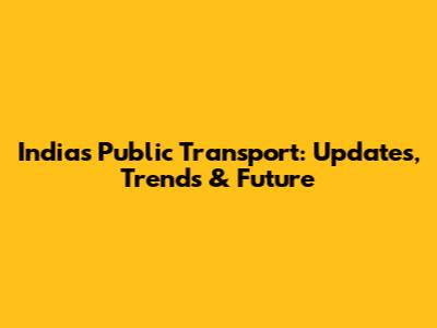 India's Public Transport: Updates, Trends & Future