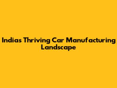 India's Thriving Car Manufacturing Landscape