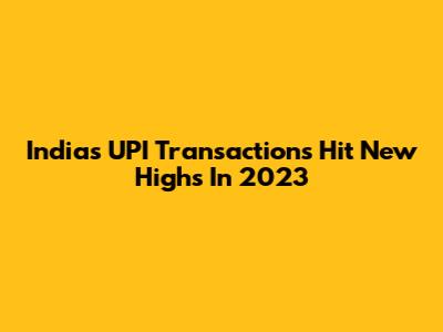 India's UPI Transactions Hit New Highs In 2023