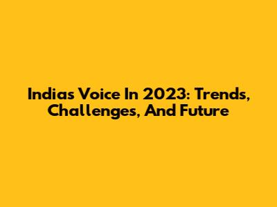 India's Voice In 2023: Trends, Challenges, And Future