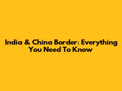 India & China Border: Everything You Need To Know