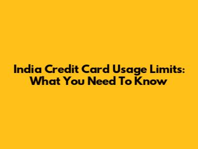 India Credit Card Usage Limits: What You Need To Know