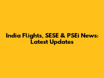 India Flights, SESE & PSEi News: Latest Updates