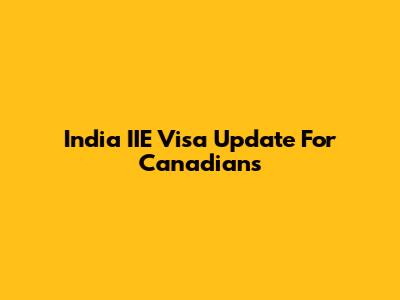 India IIE Visa Update For Canadians