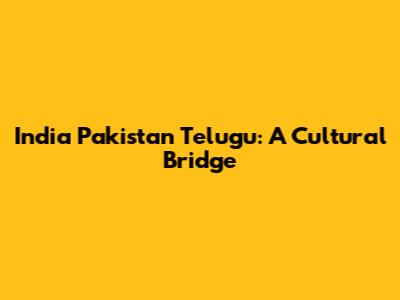 India Pakistan Telugu: A Cultural Bridge