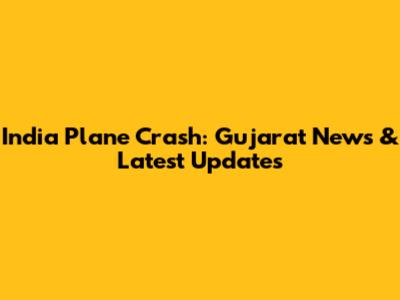 India Plane Crash: Gujarat News & Latest Updates